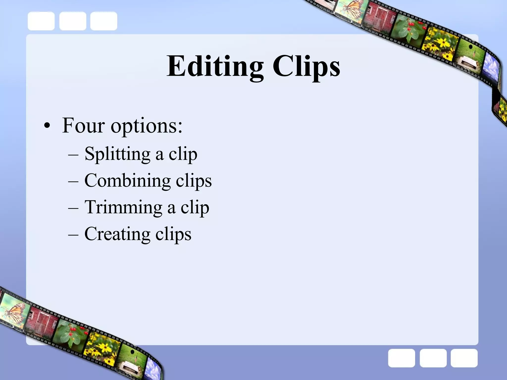 Editing Clips Four options: Splitting a clip  Combining clips Trimming a clip  Creating clips 