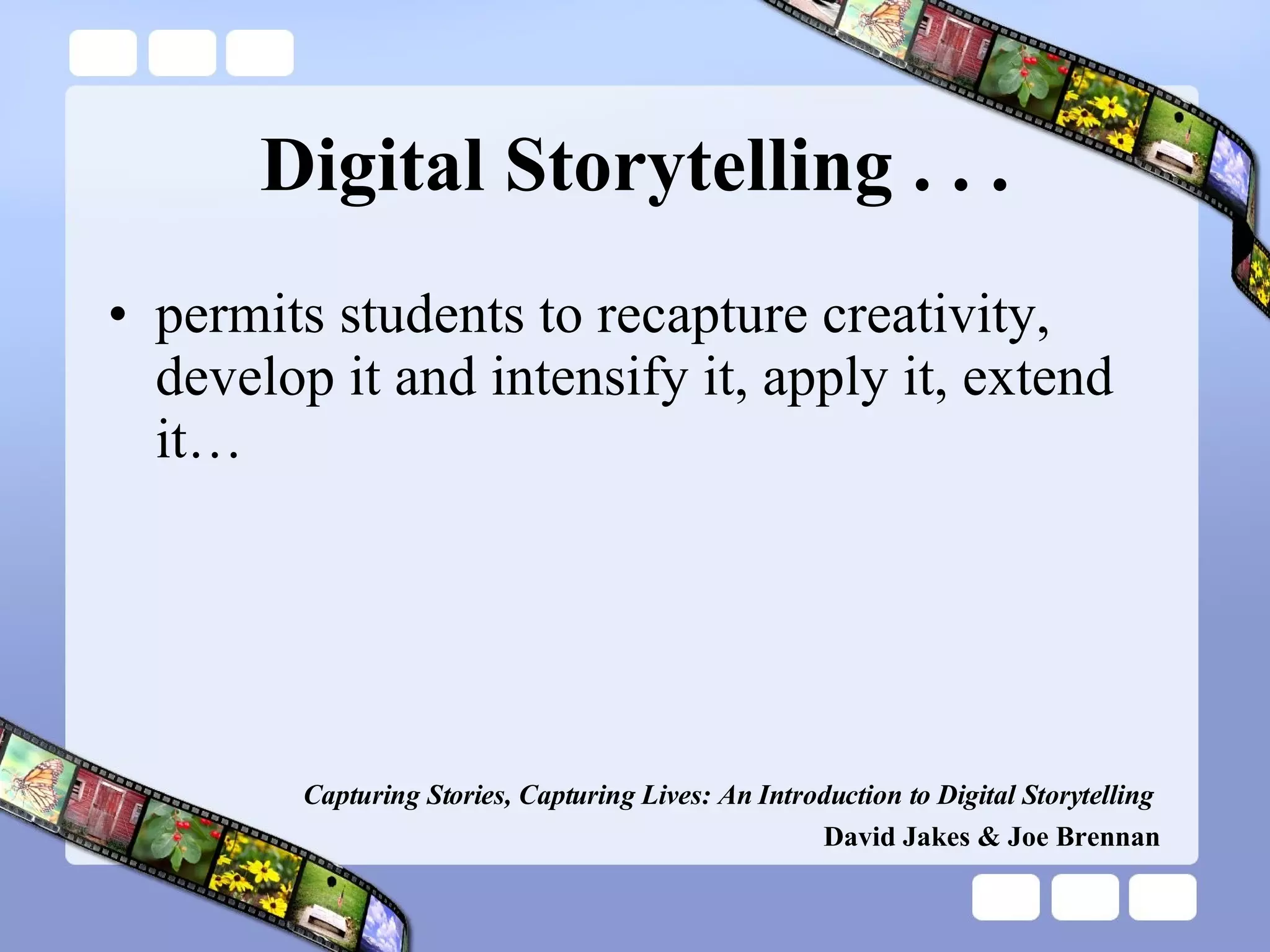 Digital Storytelling . . . permits students to recapture creativity, develop it and intensify it, apply it, extend it… Capturing Stories, Capturing Lives: An Introduction to Digital Storytelling   David Jakes & Joe Brennan 