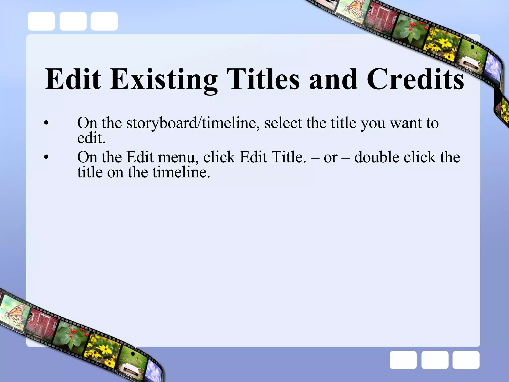 Edit Existing Titles and Credits On the storyboard/timeline, select the title you want to edit.  On the Edit menu, click Edit Title. – or – double click the title on the timeline. 