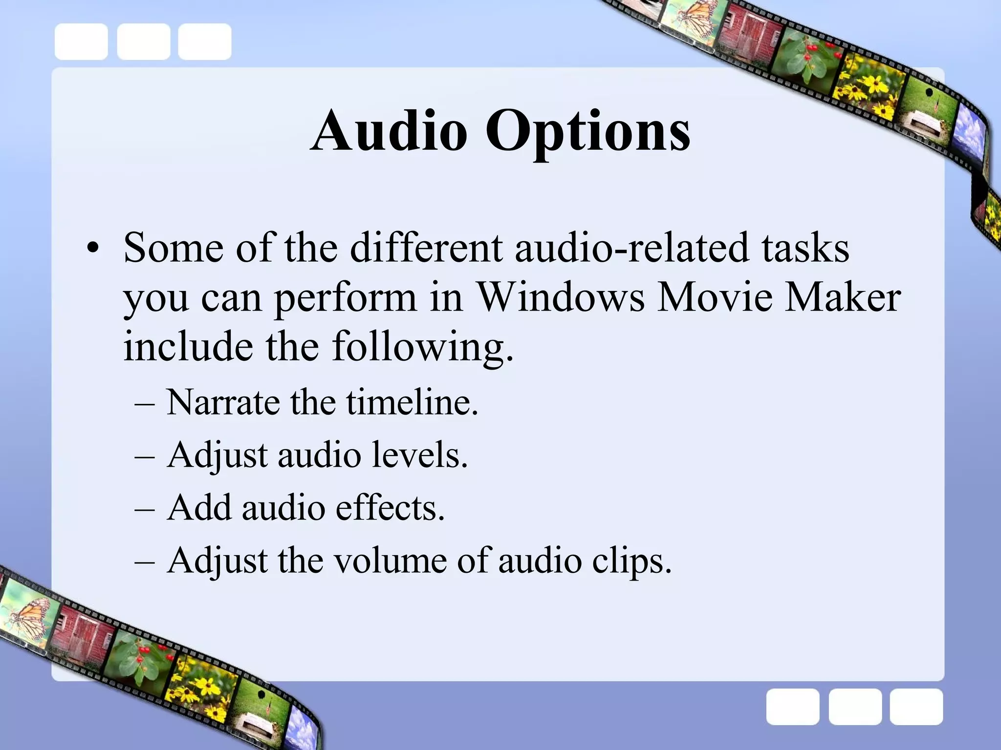 Audio Options Some of the different audio-related tasks you can perform in Windows Movie Maker include the following.   Narrate the timeline.  Adjust audio levels.  Add audio effects.  Adjust the volume of audio clips.  