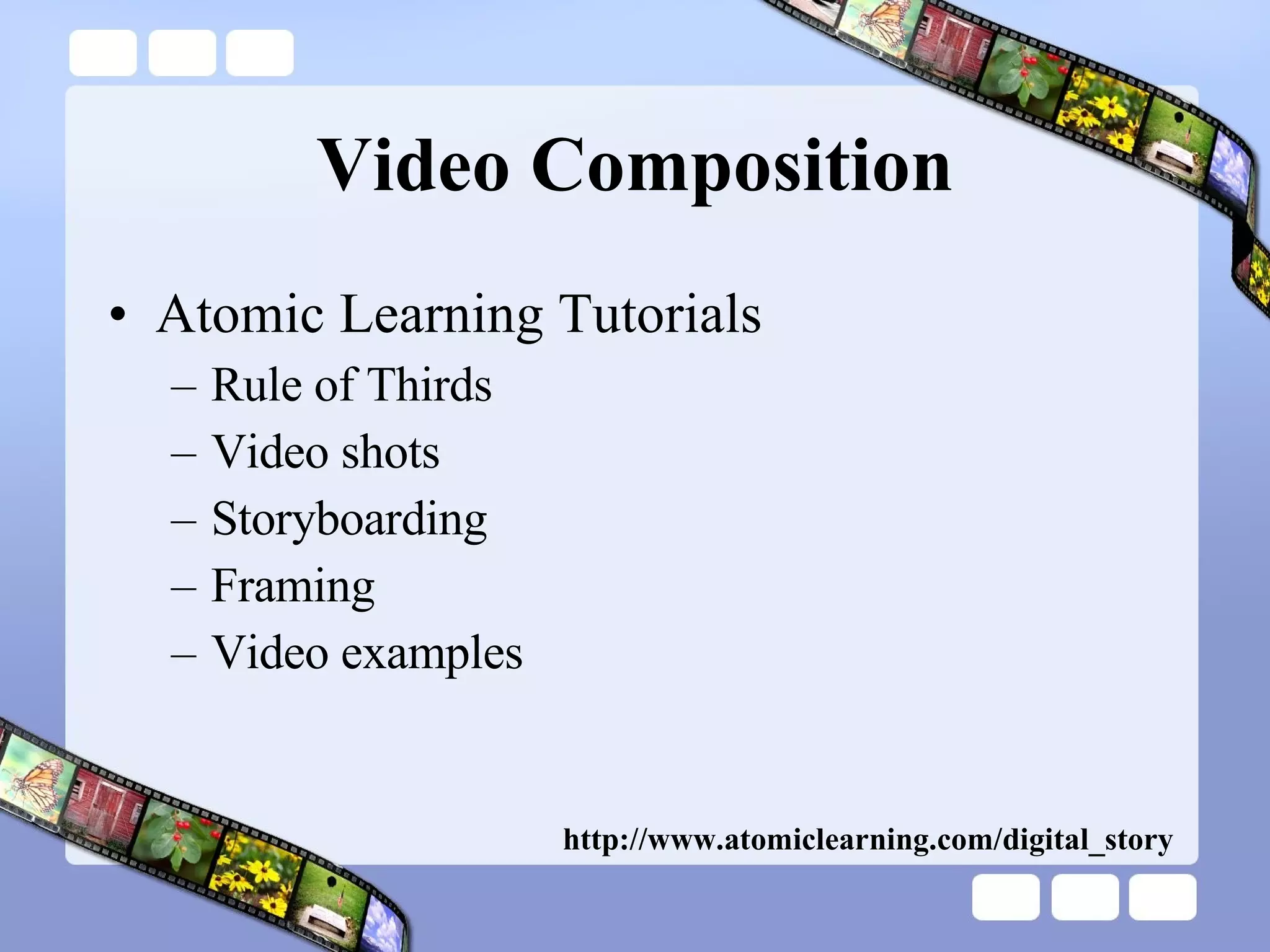 Video Composition Atomic Learning Tutorials Rule of Thirds Video shots Storyboarding Framing  Video examples http://www.atomiclearning.com/digital_story 