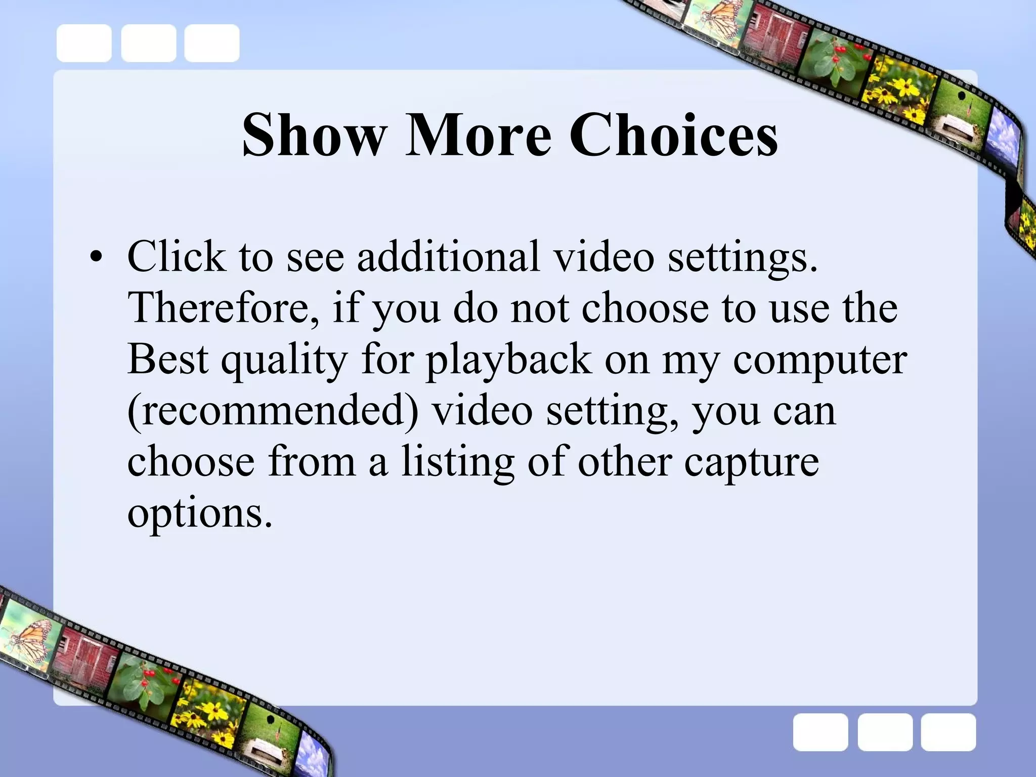 Show More Choices  Click to see additional video settings. Therefore, if you do not choose to use the Best quality for playback on my computer (recommended) video setting, you can choose from a listing of other capture options. 