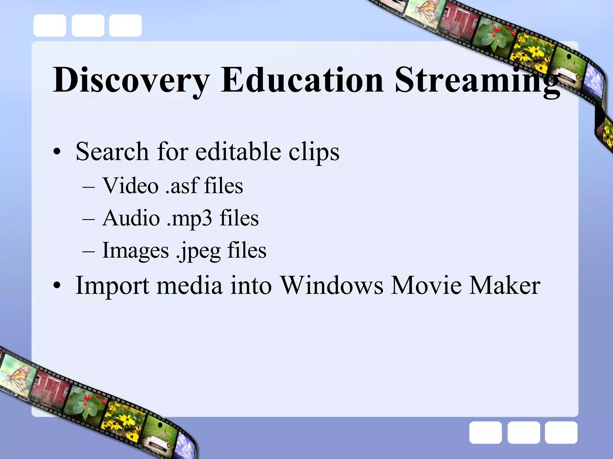 Discovery Education Streaming Search for editable clips  Video .asf files Audio .mp3 files Images .jpeg files Import media into Windows Movie Maker 