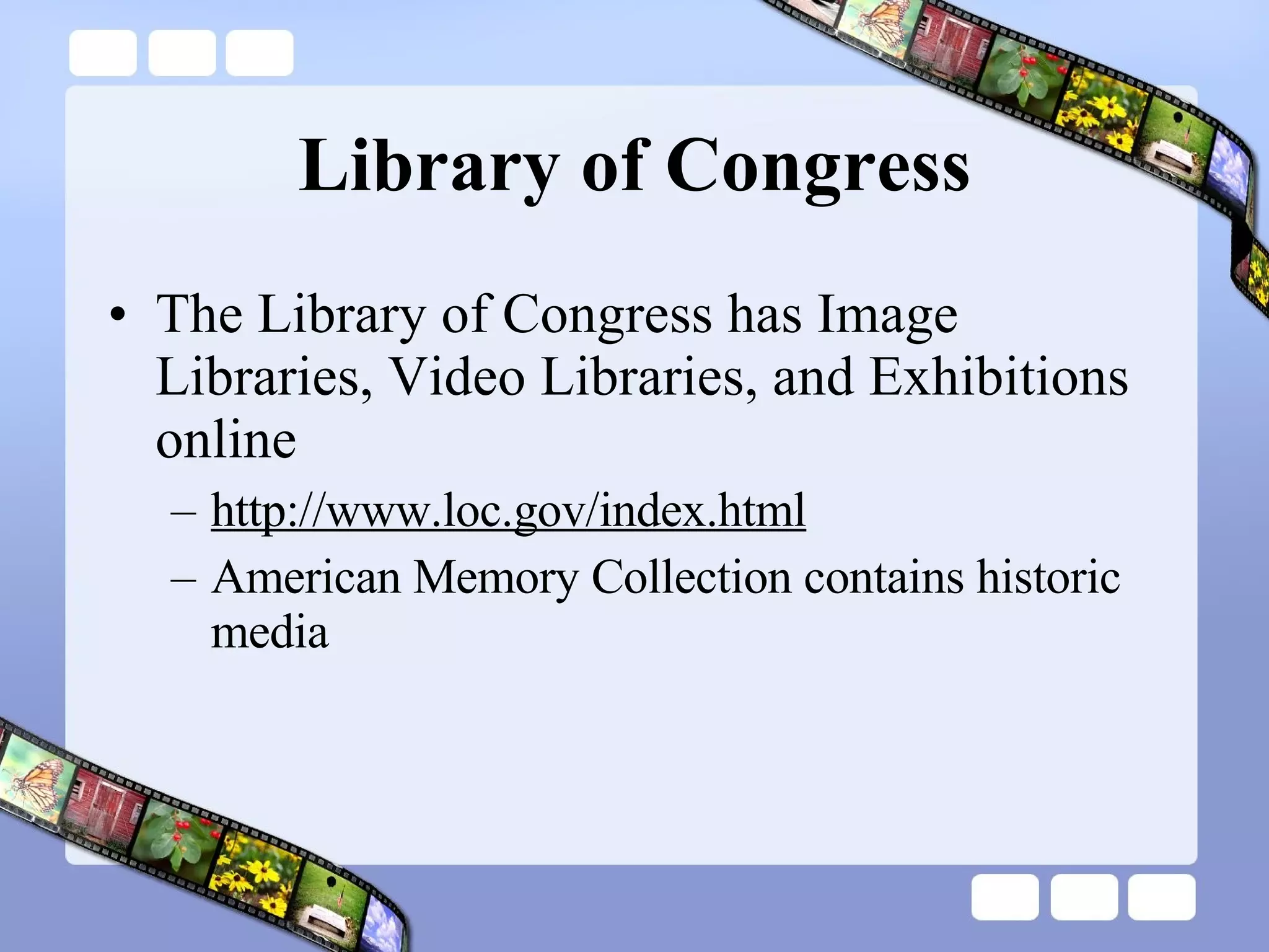Library of Congress The Library of Congress has Image Libraries, Video Libraries, and Exhibitions online http://www.loc.gov/index.html American Memory Collection contains historic media 