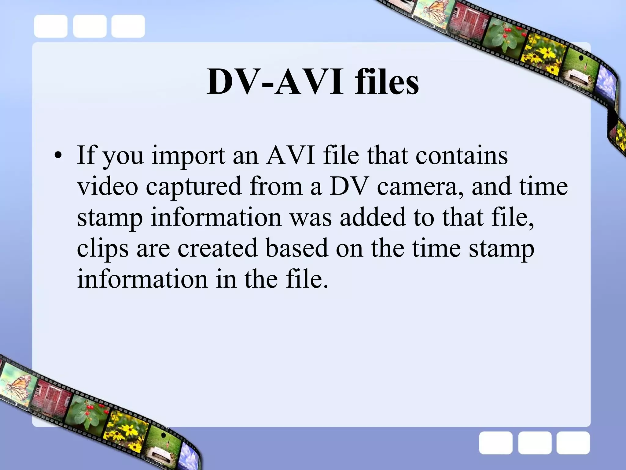 DV-AVI files If you import an AVI file that contains video captured from a DV camera, and time stamp information was added to that file, clips are created based on the time stamp information in the file.  