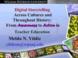 Melda N. Yildiz [email_address] Digital Storytelling   Across Cultures and Throughout History:  From  Awareness  to  Action  in  Teacher Education   