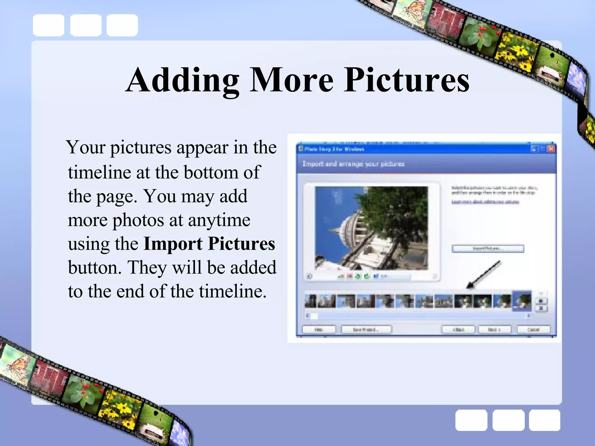 Adding More Pictures Your pictures appear in the timeline at the bottom of the page. You may add more photos at anytime using the  Import Pictures  button. They will be added to the end of the timeline. 