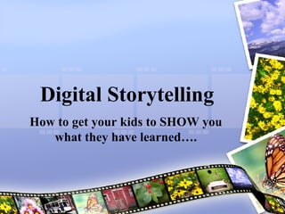 Digital Storytelling How to get your kids to SHOW you what they have learned…. 