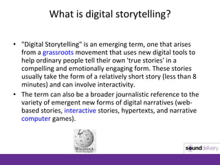 What is digital storytelling? <ul><li>&quot;Digital Storytelling&quot; is an emerging term, one that arises from a  grassr...