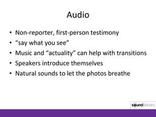 Audio <ul><li>Non-reporter, first-person testimony </li></ul><ul><li>“ say what you see” </li></ul><ul><li>Music and “actu...