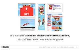 In a world of abundant choice and scarce attention,
this stuff has never been easier to ignore.

DIGITAL STRATEGY 101, FIRST EDITION BY @BUD_CADDELL

18

 