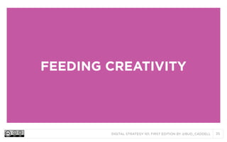 FEEDING CREATIVITY

DIGITAL STRATEGY 101, FIRST EDITION BY @BUD_CADDELL

35

 