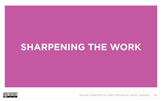 SHARPENING THE WORK

DIGITAL STRATEGY 101, FIRST EDITION BY @BUD_CADDELL

48

 
