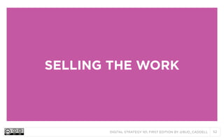 SELLING THE WORK

DIGITAL STRATEGY 101, FIRST EDITION BY @BUD_CADDELL

52

 