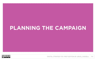 PLANNING THE CAMPAIGN

DIGITAL STRATEGY 101, FIRST EDITION BY @BUD_CADDELL

54

 