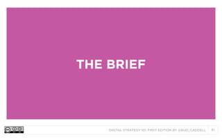 THE BRIEF

DIGITAL STRATEGY 101, FIRST EDITION BY @BUD_CADDELL

61

 