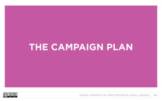 THE CAMPAIGN PLAN

DIGITAL STRATEGY 101, FIRST EDITION BY @BUD_CADDELL

66

 