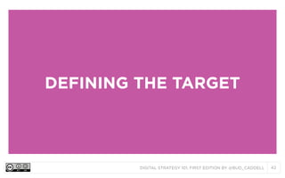 DIGITAL STRATEGY 101, FIRST EDITION BY @BUD_CADDELL 42
DEFINING THE TARGET
 