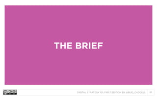 DIGITAL STRATEGY 101, FIRST EDITION BY @BUD_CADDELL 61
THE BRIEF
 