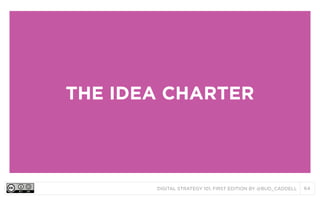 DIGITAL STRATEGY 101, FIRST EDITION BY @BUD_CADDELL 64
THE IDEA CHARTER
 