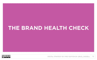 DIGITAL STRATEGY 101, FIRST EDITION BY @BUD_CADDELL 72
THE BRAND HEALTH CHECK
 