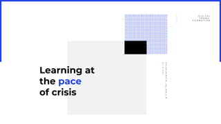 Learning at
the pace
of crisis
D I G I T A L
T R A N S -
F O R M A T I O N
atimeforacceleration
covid-19
 