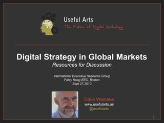 Digital Strategy in Global Markets
Resources for Discussion
International Executive Resource Group
Foley Hoag EEC, Boston
Sept 27,2010
Dave Wieneke
www.usefularts.us
@usefularts
1
 