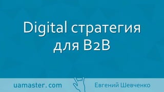 Digital стратегия
для В2В
Евгений Шевченко
 