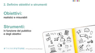 2. Definire obiettivi e strumenti
Obiettivi:
realistici e misurabili
Strumenti:
in funzione del pubblico
e degli obiettivi
 