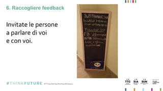 6. Raccogliere feedback
Invitate le persone
a parlare di voi
e con voi.
 