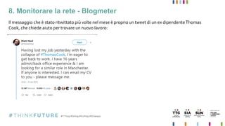 8. Monitorare la rete - Blogmeter
Il messaggio che è stato ritwittato più volte nel mese è proprio un tweet di un ex dipendenteThomas
Cook, che chiede aiuto per trovare un nuovo lavoro:
 