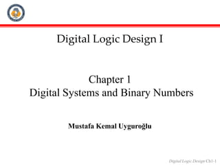 Chapter 1
Digital Systems and Binary Numbers
Digital Logic Design Ch1-1
Mustafa Kemal Uyguroğlu
Digital Logic Design I
 