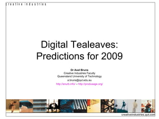 Digital Tealeaves: Predictions for 2009 Dr Axel Bruns Creative Industries Faculty Queensland University of Technology [email_address] http://snurb.info/  –  http:// produsage.org / 