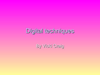 Digital techniques By Vicki Craig 