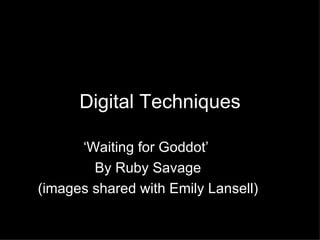 Digital Techniques ‘ Waiting for Goddot’  By Ruby Savage (images shared with Emily Lansell) 