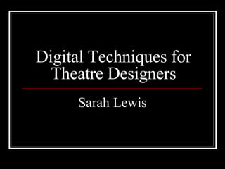 Digital Techniques for Theatre Designers Sarah Lewis 