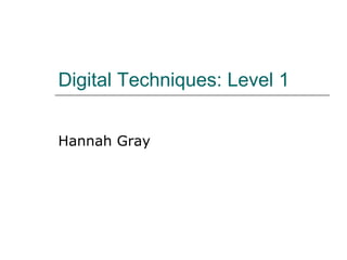 Digital Techniques: Level 1 Hannah Gray 