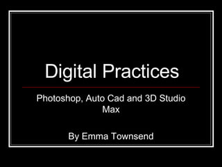 Digital Practices Photoshop, Auto Cad and 3D Studio Max By Emma Townsend 
