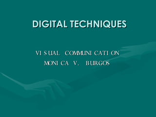 DIGITAL TECHNIQUES VISUAL COMMUNICATION MONICA V. BURGOS 
