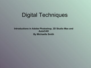 Digital Techniques Introductions in Adobe Photoshop, 3D Studio Max and AutoCAD By Michaella Smith 