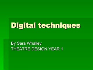 Digital techniques By Sara Whalley THEATRE DESIGN YEAR 1 