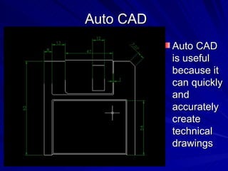 Auto CAD Auto CAD is useful because it can quickly and accurately create technical drawings