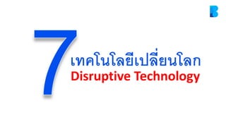 Disruptive Technology
เทคโนโลยีเปลี่ยนโลก
 