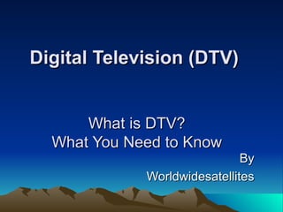 Digital Television (DTV)


      What is DTV?
  What You Need to Know
                              By
             Worldwidesatellites
 