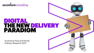 DIGITAL
THENEWDELIVERY
PARADIGM
Accenture Post and Parcel
Industry Research 2017
 