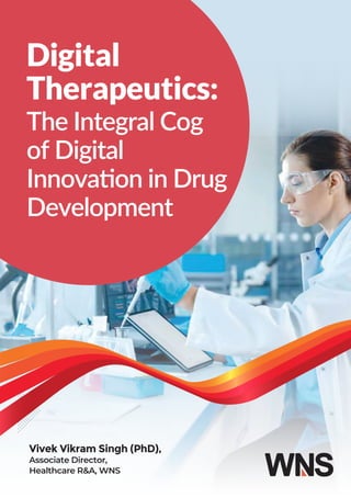 Digital
Therapeutics:
The Integral Cog
of Digital
Innovation in Drug
Development
Vivek Vikram Singh (PhD),
Associate Director,
Healthcare R&A, WNS
 
