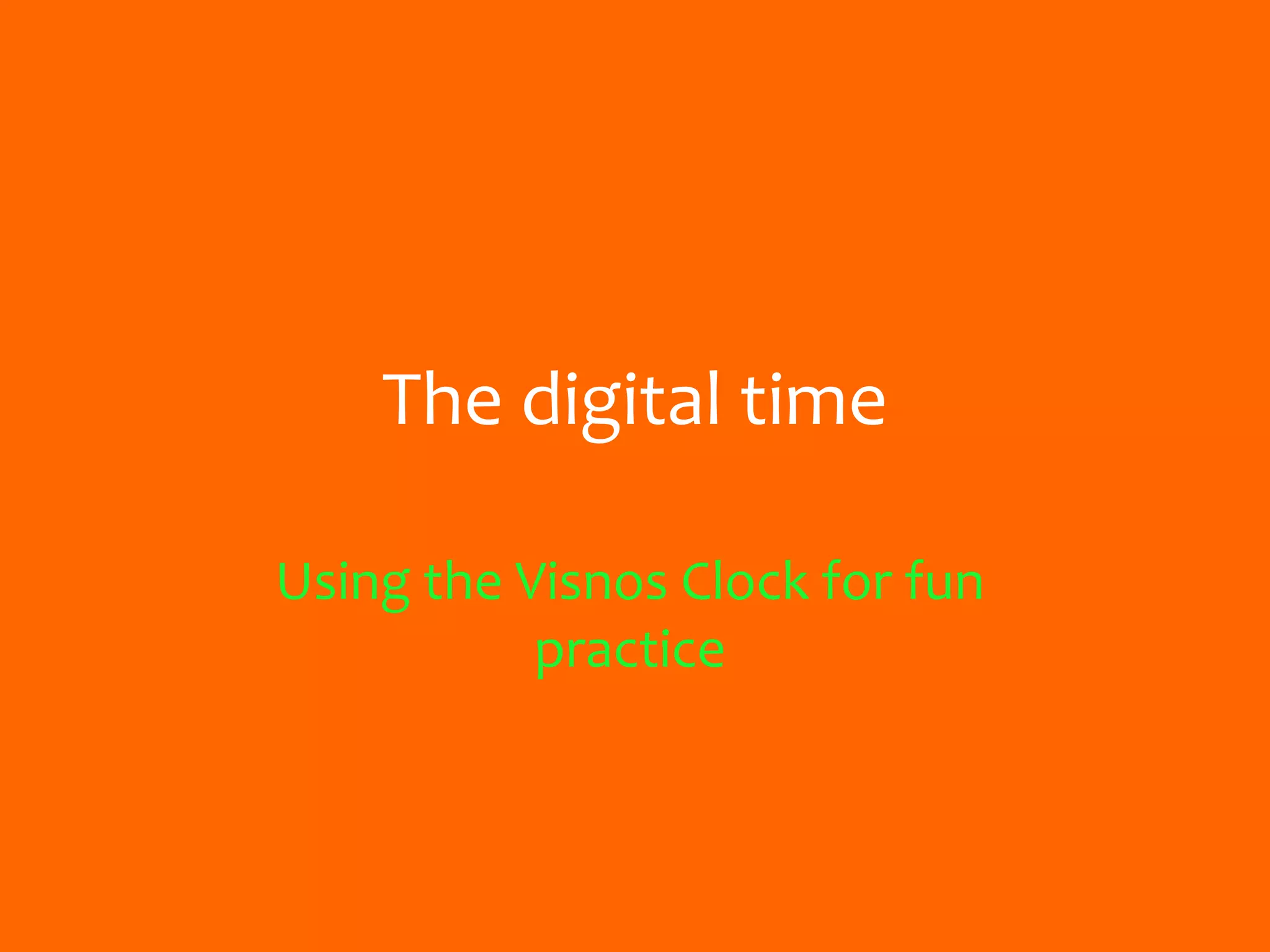 The digital time
Using the Visnos Clock for fun
practice
 