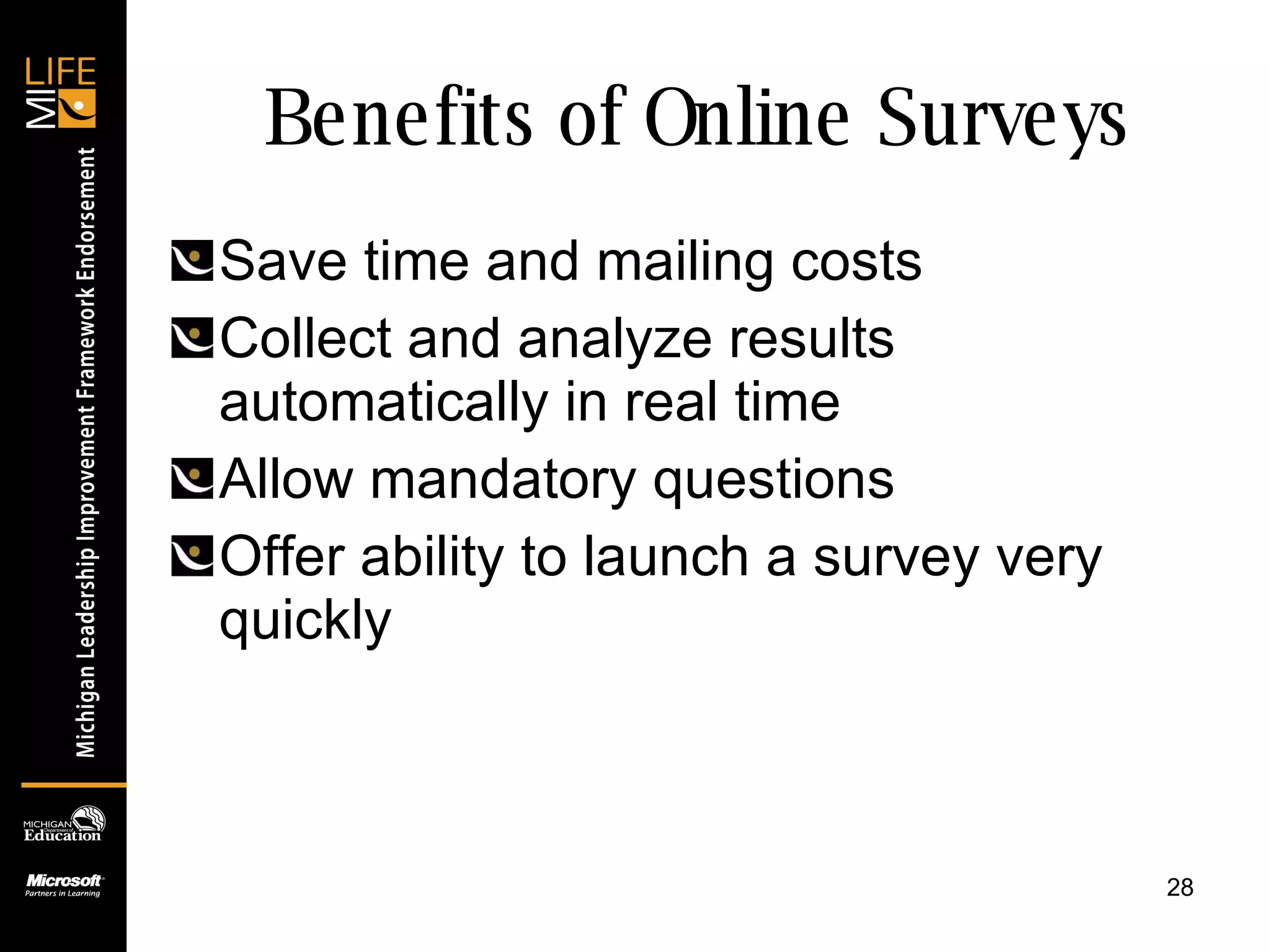 Benefits of Online Surveys Save time and mailing costs Collect and analyze results automatically in real time Allow mandatory questions Offer ability to launch a survey very quickly 