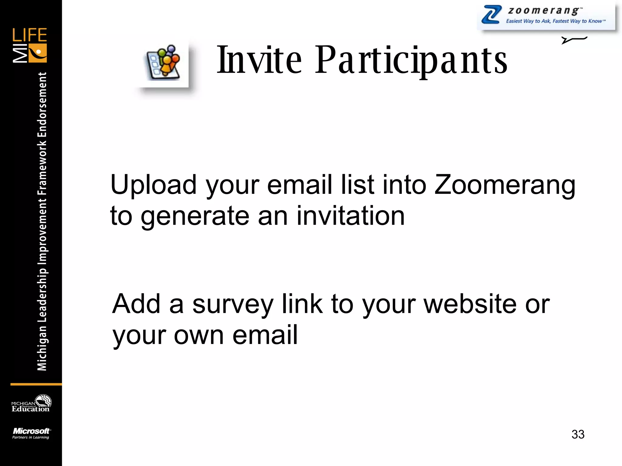 Invite Participants 0 Upload your email list into Zoomerang to generate an invitation Add a survey link to your website or your own email 