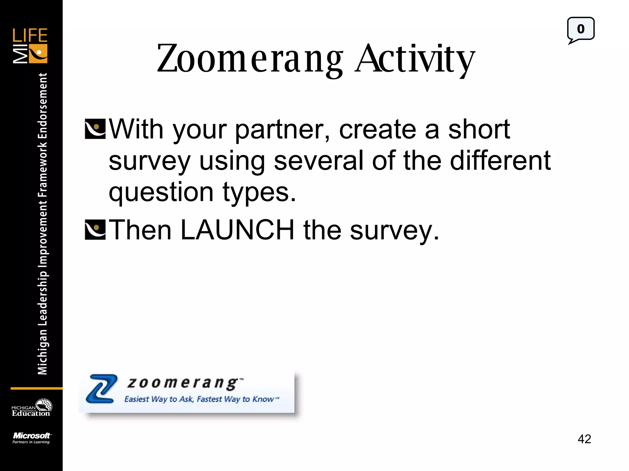 Zoomerang Activity With your partner, create a short survey using several of the different question types. Then LAUNCH the survey. 0 
